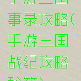 手游三国轶事录攻略(手游三国战纪攻略秘籍)