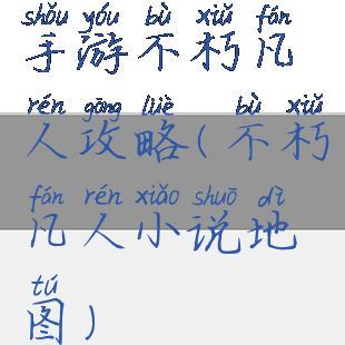 手游不朽凡人攻略(不朽凡人小说地图)