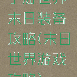 手游世界末日装备攻略(末日世界游戏攻略)