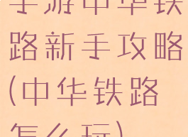 手游中华铁路新手攻略(中华铁路怎么玩)