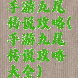手游九尾传说攻略(手游九尾传说攻略大全)