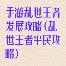 手游乱世王者发展攻略(乱世王者平民攻略)