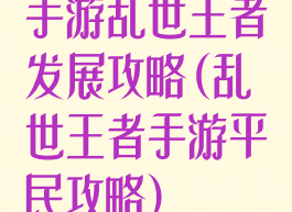 手游乱世王者发展攻略(乱世王者手游平民攻略)