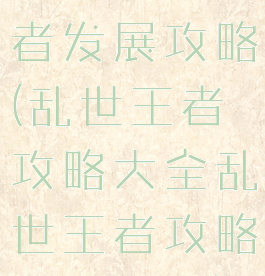 手游乱世王者发展攻略(乱世王者攻略大全乱世王者攻略技巧汇总)
