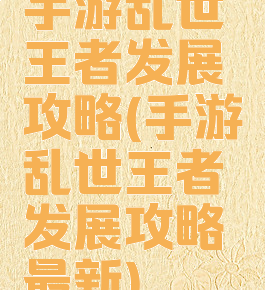 手游乱世王者发展攻略(手游乱世王者发展攻略最新)