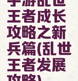 手游乱世王者成长攻略之新兵篇(乱世王者发展攻略)