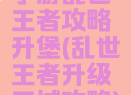 手游乱世王者攻略升堡(乱世王者升级王城攻略)