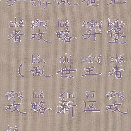 手游乱世王者攻略升堡(乱世王者攻略新区攻略)