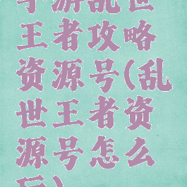 手游乱世王者攻略资源号(乱世王者资源号怎么玩)