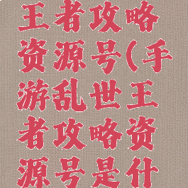 手游乱世王者攻略资源号(手游乱世王者攻略资源号是什么)