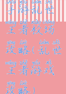 手游乱世王者校场攻略(乱世王者游戏攻略)