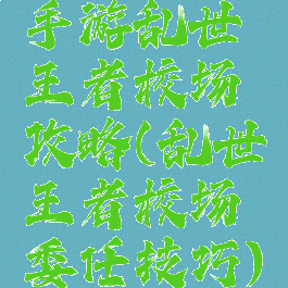 手游乱世王者校场攻略(乱世王者校场委任技巧)