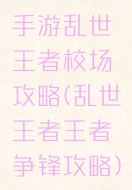 手游乱世王者校场攻略(乱世王者王者争锋攻略)