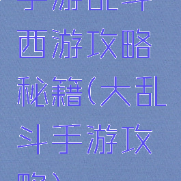 手游乱斗西游攻略秘籍(大乱斗手游攻略)