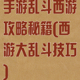 手游乱斗西游攻略秘籍(西游大乱斗技巧)