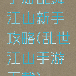 手游乱舞江山新手攻略(乱世江山手游下载)