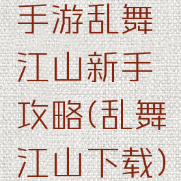 手游乱舞江山新手攻略(乱舞江山下载)