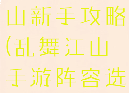 手游乱舞江山新手攻略(乱舞江山手游阵容选择)