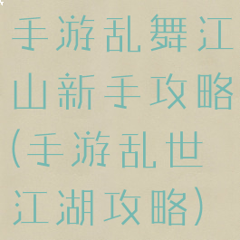 手游乱舞江山新手攻略(手游乱世江湖攻略)