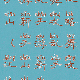 手游乱舞江山新手攻略(手游乱舞江山新手攻略视频)