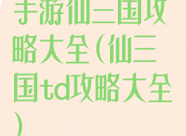 手游仙三国攻略大全(仙三国td攻略大全)