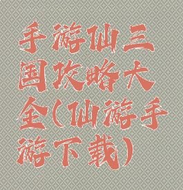 手游仙三国攻略大全(仙游手游下载)