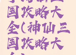 手游仙三国攻略大全(神仙三国攻略大全)