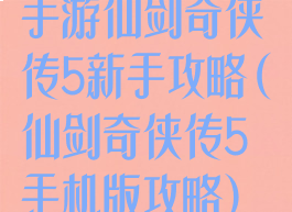 手游仙剑奇侠传5新手攻略(仙剑奇侠传5手机版攻略)