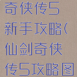 手游仙剑奇侠传5新手攻略(仙剑奇侠传5攻略图文攻略)
