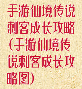 手游仙境传说刺客成长攻略(手游仙境传说刺客成长攻略图)