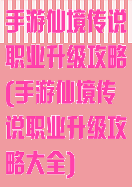 手游仙境传说职业升级攻略(手游仙境传说职业升级攻略大全)