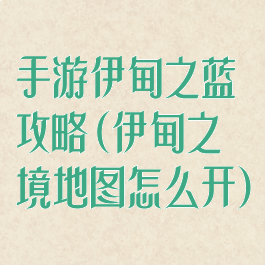 手游伊甸之蓝攻略(伊甸之境地图怎么开)