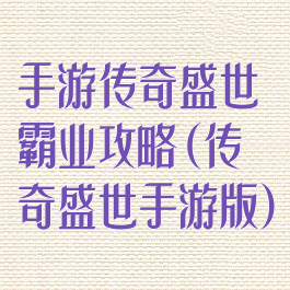 手游传奇盛世霸业攻略(传奇盛世手游版)