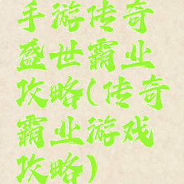 手游传奇盛世霸业攻略(传奇霸业游戏攻略)