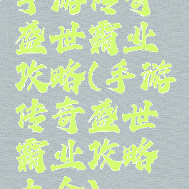 手游传奇盛世霸业攻略(手游传奇盛世霸业攻略大全)