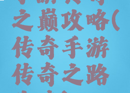 手游传奇之巅攻略(传奇手游传奇之路攻略)