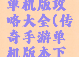 手游传奇单机版攻略大全(传奇手游单机版本下载基地)