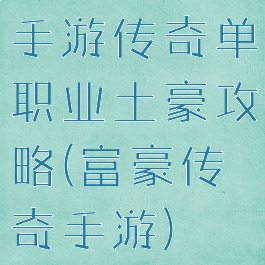 手游传奇单职业土豪攻略(富豪传奇手游)