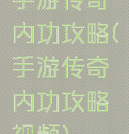 手游传奇内功攻略(手游传奇内功攻略视频)