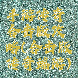 手游传奇合击版攻略(合击版传奇端游)