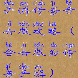 手游传奇合击版攻略(合击版的传奇手游)