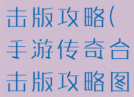 手游传奇合击版攻略(手游传奇合击版攻略图)