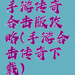 手游传奇合击版攻略(手游合击传奇下载)