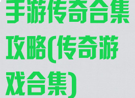 手游传奇合集攻略(传奇游戏合集)