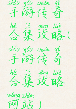 手游传奇合集攻略(手游传奇合集攻略网站)