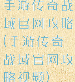 手游传奇战域官网攻略(手游传奇战域官网攻略视频)