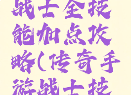 手游传奇战士全技能加点攻略(传奇手游战士技能搭配)