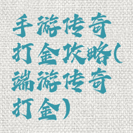 手游传奇打金攻略(端游传奇打金)