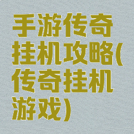 手游传奇挂机攻略(传奇挂机游戏)