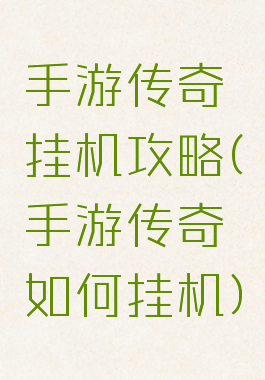 手游传奇挂机攻略(手游传奇如何挂机)